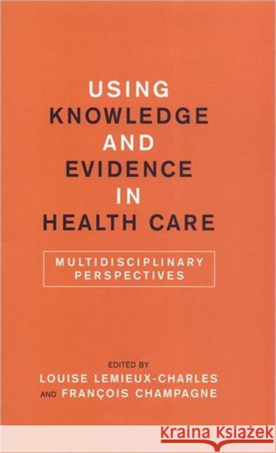 Using Knowledge and Evidence in Health Care: Multidisciplinary Perspectives Champagne, François 9780802096364 University of Toronto Press