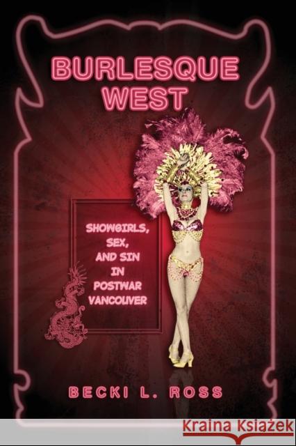 Burlesque West: Showgirls, Sex, and Sin in Postwar Vancouver Ross, Becki 9780802096463 University of Toronto Press