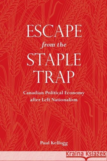 Escape from the Staple Trap: Canadian Political Economy After Left Nationalism Kellogg, Paul 9780802096548 University of Toronto Press