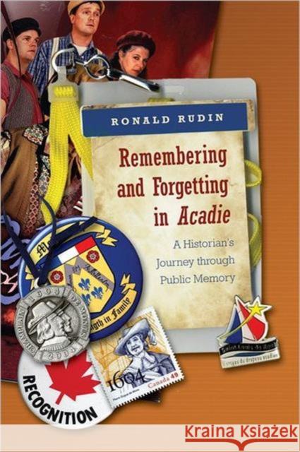Remembering and Forgetting in Acadie: A Historian's Journey Through Public Memory Rudin, Ronald 9780802096579 TORONTO UNIVERSITY PRESS