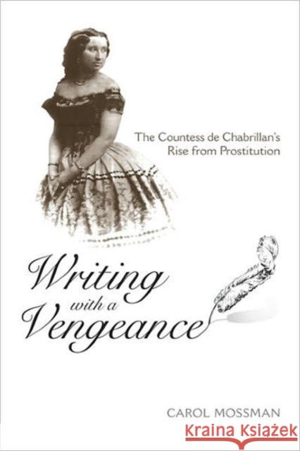 Writing with a Vengeance: The Countess de Chabrillan's Rise from Prostitution Mossman, Carol A. 9780802096913 University of Toronto Press