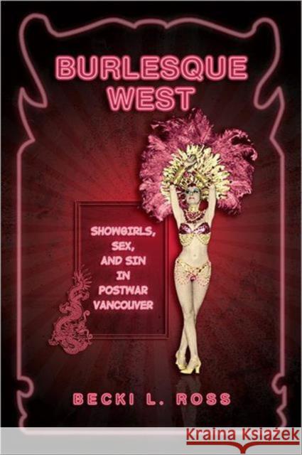 Burlesque West: Showgirls, Sex, and Sin in Postwar Vancouver Ross, Becki 9780802096982 University of Toronto Press