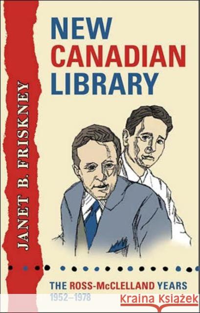 New Canadian Library: The Ross-McClelland Years, 1952-1978 Friskney, Janet 9780802097460 University of Toronto Press