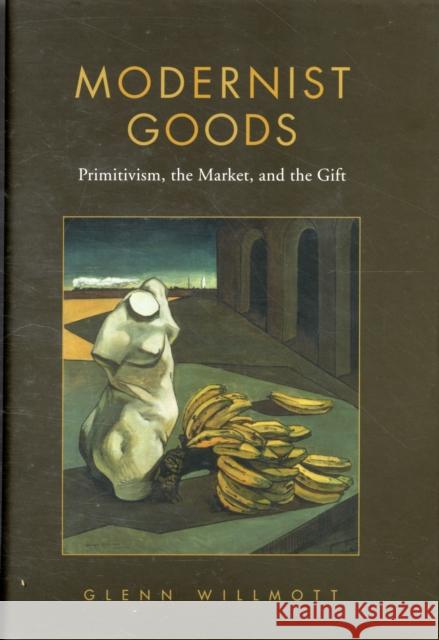 Modernist Goods: Primitivism, the Market and the Gift Willmott, Glenn 9780802097699