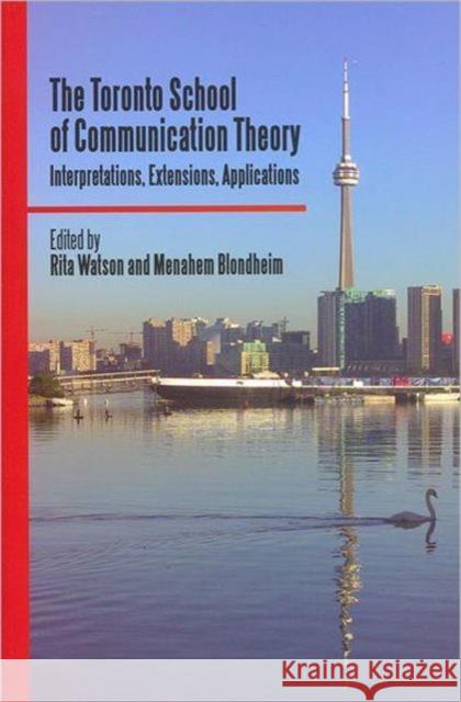 The Toronto School of Communication Theory: Interpretations, Extensions, Applications Watson, Rita 9780802097750