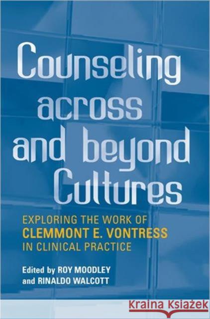 Counseling Across and Beyond Cultures: Exploring the Work of Clemmont E. Vontress in Clinical Practice Moodley, Roy 9780802097811 University of Toronto Press