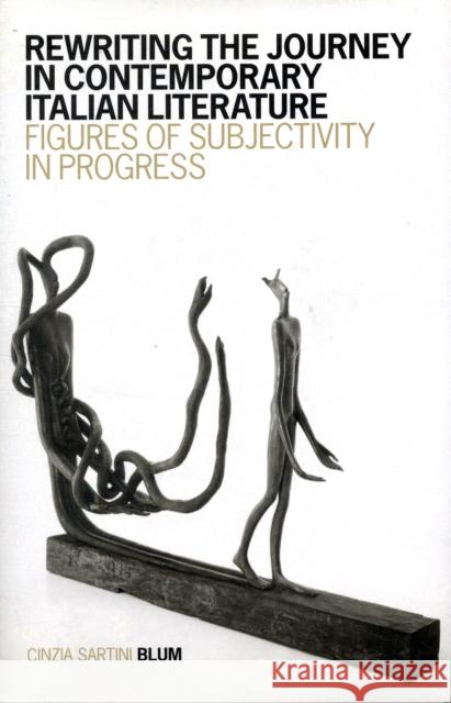 Rewriting the Journey in Contemporary Italian Literature: Figures of Subjectivity in Progress Blum, Cinzia Sartini 9780802097897