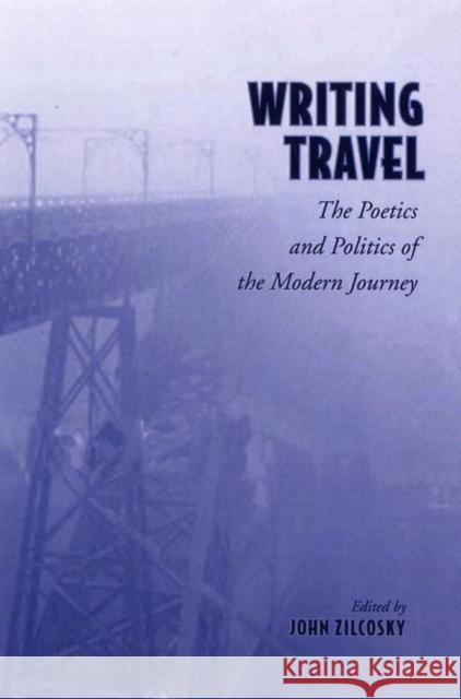 Writing Travel: The Poetics and Politics of the Modern Journey Zilcosky, John 9780802098061