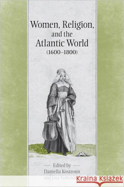 Women, Religion & the Atlantic World, 1600-1800 Daniella Kostroun 9780802099068 TORONTO UNIVERSITY PRESS