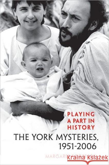 Playing a Part in History: The York Mysteries, 1951 - 2006 Rogerson, Margaret 9780802099242 TORONTO UNIVERSITY PRESS