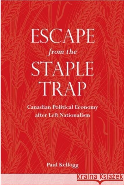 Escape from the Staple Trap: Canadian Political Economy After Left Nationalism Kellogg, Paul 9780802099419 University of Toronto Press