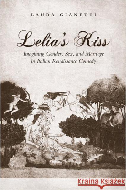 Lelia's Kiss: Imagining Gender, Sex, and Marriage in Italian Renaissance Comedy Giannetti, Laura 9780802099518 University of Toronto Press