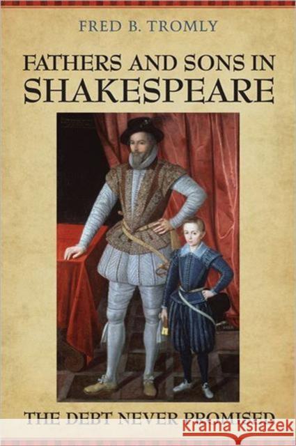 Fathers and Sons in Shakespeare: The Debt Never Promised Tromly, Fred B. 9780802099617 University of Toronto Press