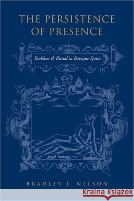 The Persistence of Presence: Emblem and Ritual in Baroque Spain Nelson, Bradley J. 9780802099778