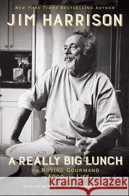 A Really Big Lunch: The Roving Gourmand on Food and Life Jim Harrison 9780802126467 Grove Press