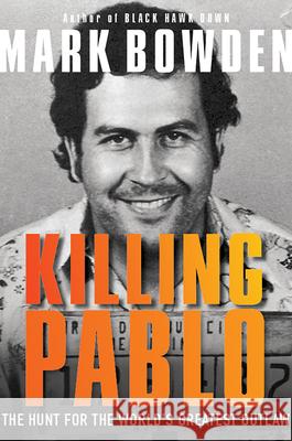 Killing Pablo: The Hunt for the World's Greatest Outlaw Mark Bowden 9780802127730 Grove Press