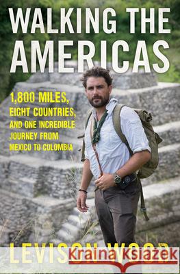 Walking the Americas: 1,800 Miles, Eight Countries, and One Incredible Journey from Mexico to Colombia Levison Wood 9780802129192