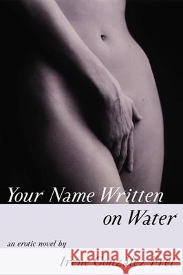 Your Name Written on Water: An Erotic Novel Irene Gonzalez Frei Irene Gonzale Kristina Cordero 9780802136480 