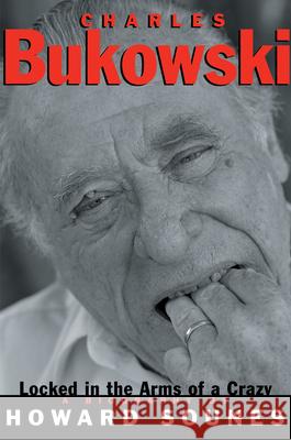 Charles Bukowski: Locked in the Arms of a Crazy Life Howard Sounces 9780802136978 Grove/Atlantic