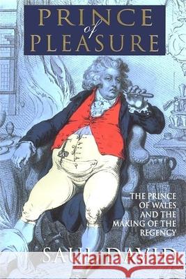 The Prince of Pleasure: The Prince of Wales and the Making of the Regency Saul David 9780802137036
