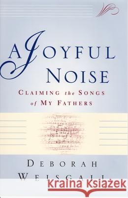 A Joyful Noise: Claiming the Songs of My Fathers Deborah Weisgall 9780802137302 Grove/Atlantic