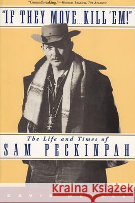 If They Move... Kill 'Em!: The Life and Times of Sam Peckinpah David Weddle 9780802137760 Grove/Atlantic
