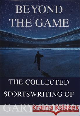 Beyond the Game: The Collected Sportswriting of Gary Smith Gary Smith 9780802138491 Grove Press