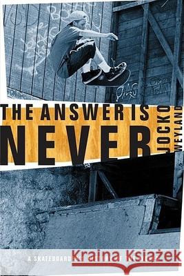 The Answer Is Never: A Skateboarder's History of the World Jocko Weyland Jockey Weyland 9780802139450 Grove Press