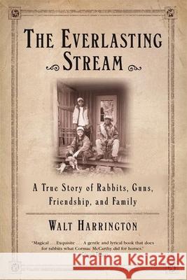 The Everlasting Stream: A True Story of Rabbits, Guns, Friendship, and Family Walt Harrington 9780802140500