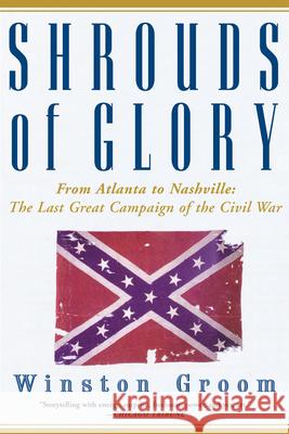 Shrouds of Glory: From Atlanta to Nashville: The Last Great Campaign of the Civil War Winston Groom 9780802140616