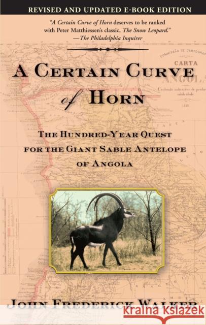 A Certain Curve of Horn: The Hundred-Year Quest for the Giant Sable Antelope of Angola John Frederick Walker 9780802140685