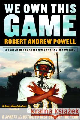 We Own This Game: A Season the in the Adult World of Youth Football Robert Andrew Powell 9780802141538 Grove Press