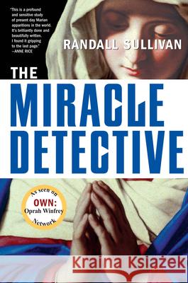 The Miracle Detective: An Investigative Reporter Sets Out to Examine How the Catholic Church Investigates Holy Visions and Discovers His Own Randall Sullivan 9780802141958 Grove/Atlantic