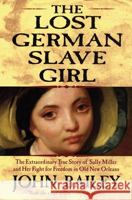 The Lost German Slave Girl: The Extraordinary True Story of Sally Miller and Her Fight for Freedom in Old New Orleans John Bailey 9780802142290 Grove/Atlantic
