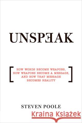 Unspeak: How Words Become Weapons, How Weapons Become a Message, and How That Message Becomes Reality Steven Poole 9780802143051 Grove Press