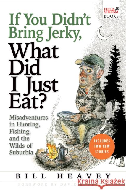 If You Didn't Bring Jerky, What Did I Just Eat: Misadventures in Hunting, Fishing, and the Wilds of Suburbia Heavey, Bill 9780802143952