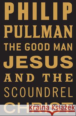 The Good Man Jesus and the Scoundrel Christ Philip Pullman 9780802145390 Grove Press