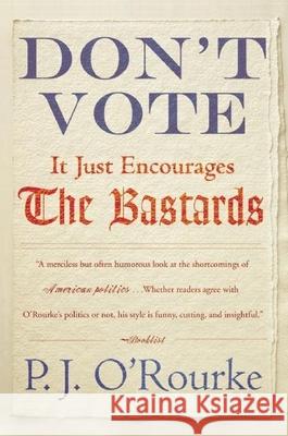 Don't Vote It Just Encourages the Bastards P. J. O'Rourke 9780802145437 Grove Press
