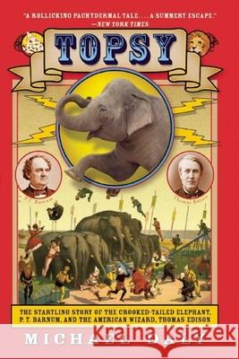 Topsy: The Startling Story of the Crooked-Tailed Elephant, P.T. Barnum, and the American Wizard, Thomas Edison Michael Daly 9780802146052