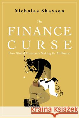 The Finance Curse: How Global Finance Is Making Us All Poorer Shaxson, Nicholas 9780802149008 Grove Press