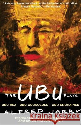 The Ubu Plays: Includes: Ubu Rex; Ubu Cuckolded; Ubu Enchained Alfred Jarry Jarry                                    Simon W. Taylor 9780802150103 Grove/Atlantic