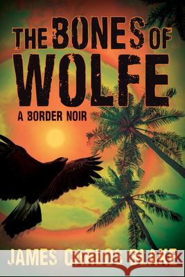 The Bones of Wolfe: A Border Noir Blake, James Carlos 9780802156884