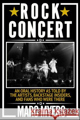 Rock Concert: An Oral History as Told by the Artists, Backstage Insiders, and Fans Who Were There Myers, Marc 9780802157911