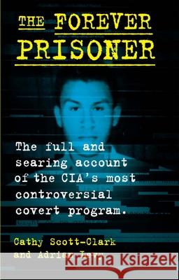 The Forever Prisoner: The Full and Searing Account of the Cia's Most Controversial Covert Program Scott-Clark, Cathy 9780802158925 Atlantic Monthly Press