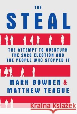 The Steal: The Attempt to Overturn the 2020 Election and the People Who Stopped It Mark Bowden, Matthew Teague 9780802160096 Grove Press / Atlantic Monthly Press