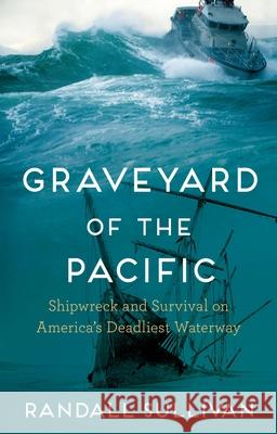 Graveyard of the Pacific: Shipwreck and Survival on America’s Deadliest Waterway Randall Sullivan 9780802162403 Grove Press / Atlantic Monthly Press