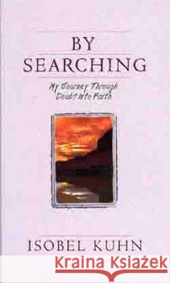 By Searching: My Journey Through Doubt Into Faith Isobel Kuhn 9780802400536