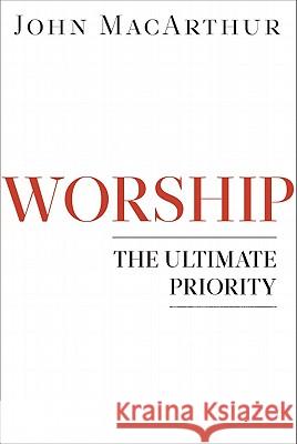 Worship: The Ultimate Priority John MacArthur 9780802402158 Moody Publishers