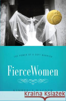 Fierce Women: The Power of a Soft Warrior (True Woman) Kimberly Wagner 9780802406200