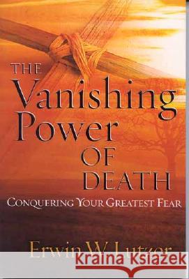 The Vanishing Power of Death: Conquering Your Greatest Fear Erwin W. Lutzer 9780802409454 Moody Publishers